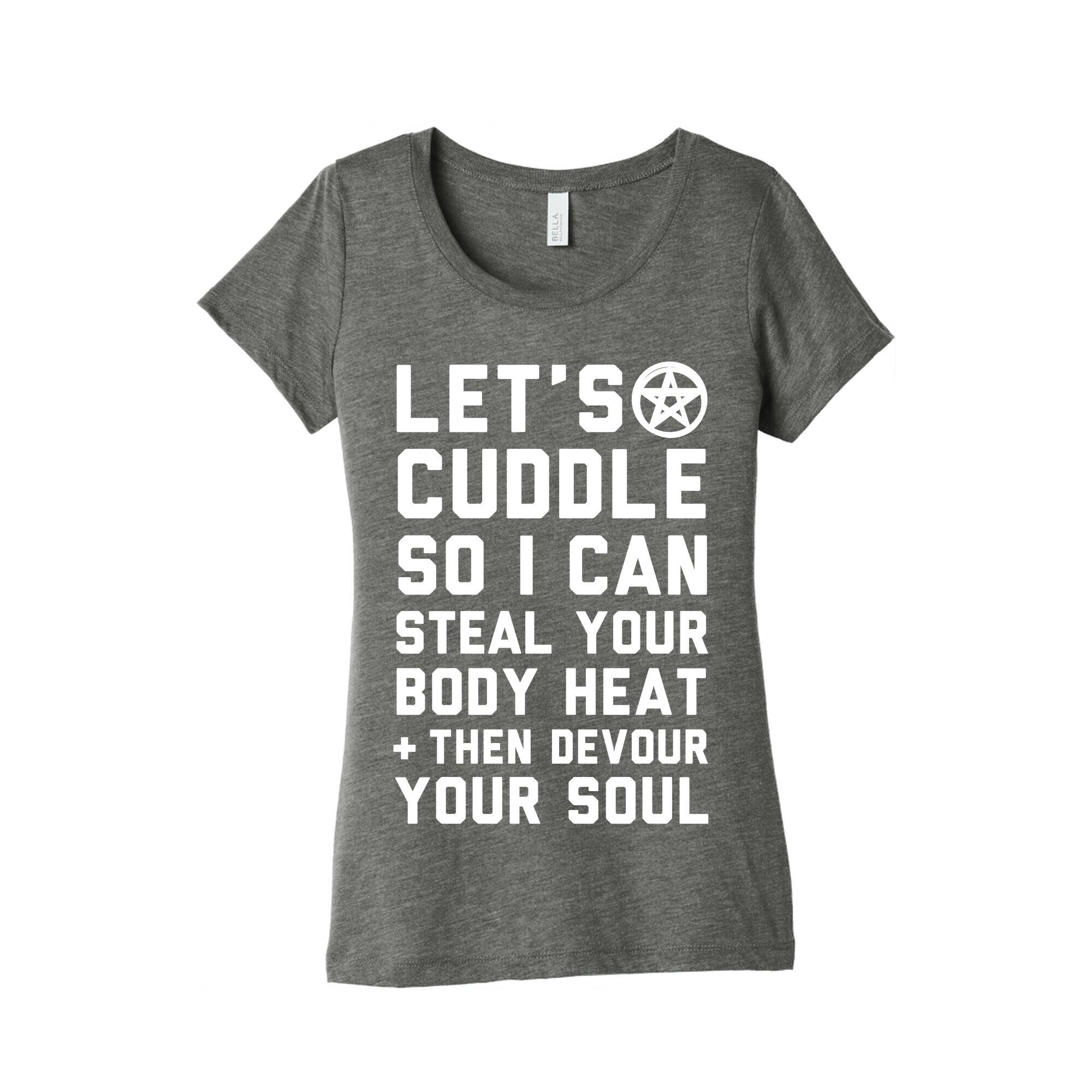 Let's Cuddle So I Can Steal Your Body Heat and Devour Your Soul Women's Triblend Tee